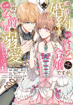 成り行きで婚約を申し込んだ弱気貧乏令嬢ですが、何故か次期公爵様に溺愛されて囚われています@COMIC 1巻