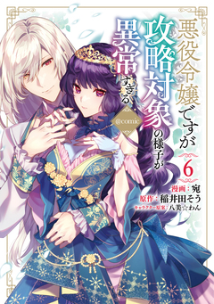 悪役令嬢ですが攻略対象の様子が異常すぎる@COMIC 6巻
