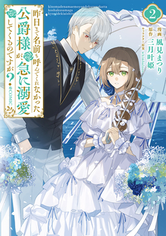 昨日まで名前も呼んでくれなかった公爵様が、急に溺愛してくるのですが?@COMIC 2巻