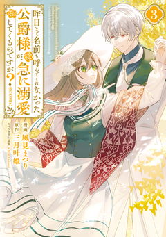昨日まで名前も呼んでくれなかった公爵様が、急に溺愛してくるのですが?@COMIC 3巻