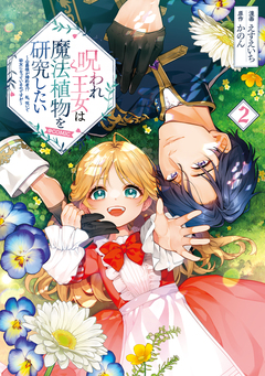 呪われ王女は魔法植物を研究したい～公爵様が婚約者!?私、呪いで幼女になっているのですが～@COMIC 2巻