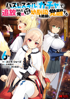 ハズレスキル『ガチャ』で追放された俺は、わがまま幼馴染を絶縁し覚醒する ～万能チートスキルをゲットして、目指せ楽々最強スローライフ!～(コミック) 6巻