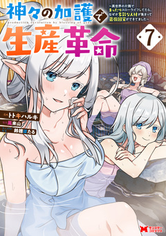 神々の加護で生産革命～異世界の片隅でまったりスローライフしてたら、なぜか多彩な人材が集まって最強国家ができてました～(コミック) 7巻