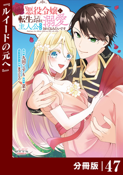 悪役令嬢に転生したはずが、主人公よりも溺愛されてるみたいです【分冊版】 (ラワーレコミックス) 47巻