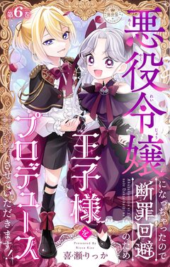 悪役令嬢になっちゃったので断罪回避のため王子様をプロデュースさせていただきます!【マイクロ】 6巻