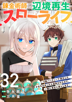 錬金術師の辺境再生スローライフ～S級パーティーで孤立した少女をかばったら追放されたので、一緒に幸せに暮らします～ 32巻