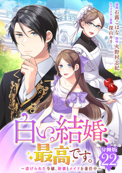 白い結婚、最高です。～虐げられた令嬢、新妻とメイドを兼任中～【分冊版】 22巻