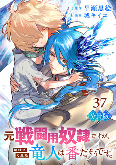 元戦闘用奴隷ですが、助けてくれた竜人は番だそうです。【分冊版】 37巻
