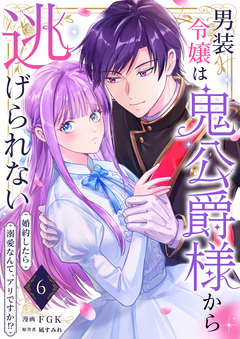 男装令嬢は鬼公爵様から逃げられない～婚約したら溺愛なんて、アリですか!?～ 6巻