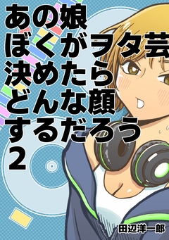 あの娘ぼくがヲタ芸決めたらどんな顔するだろう 2巻