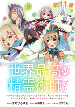 【単話版】世界最高の精霊術師~姉たちに虐げられ追放されてしまった私が、実は天才精霊術師だと気づいてももう遅い。私はもふもふと幸せに生きていきます~@COMIC 11巻