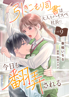 引きこもり司書は大人なハイスペ社長に今日も翻弄される 9巻