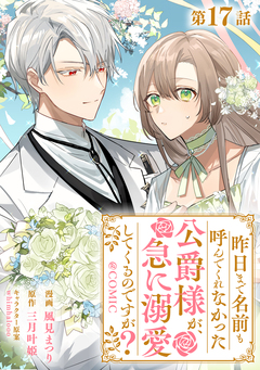 【単話版】昨日まで名前も呼んでくれなかった公爵様が、急に溺愛してくるのですが?@COMIC 17巻