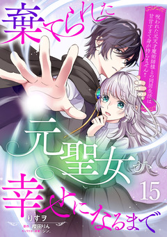 棄てられた元聖女が幸せになるまで～呪われた元天才魔術師様との同居生活は甘甘すぎて身が持ちません!!～【分冊版】 15巻
