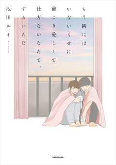 もう隣にはいないくせに 前より愛しくて仕方ないなんて、ずるいんだ 1巻