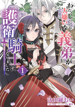 わたくしのことが大嫌いな義弟が護衛騎士になりました 実は溺愛されていたって本当なの!? 1巻