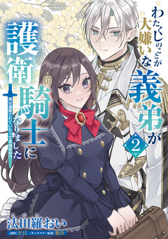 わたくしのことが大嫌いな義弟が護衛騎士になりました 実は溺愛されていたって本当なの!? 2巻