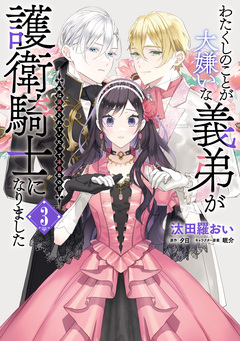 わたくしのことが大嫌いな義弟が護衛騎士になりました 実は溺愛されていたって本当なの!? 3巻
