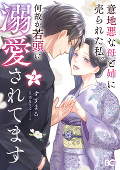 意地悪な母と姉に売られた私。 何故か若頭に溺愛されてます 2巻