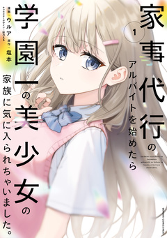 家事代行のアルバイトを始めたら学園一の美少女の家族に気に入られちゃいました。 1巻