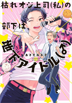 枯れオジ上司(私)の部下は地下アイドル(♂) 1巻