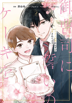 御曹司に誓いのケーキを ビジネス結婚のはずが溺愛されてます 2巻