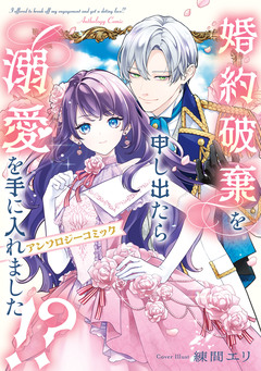 婚約破棄を申し出たら溺愛を手に入れました!? アンソロジーコミック 1巻