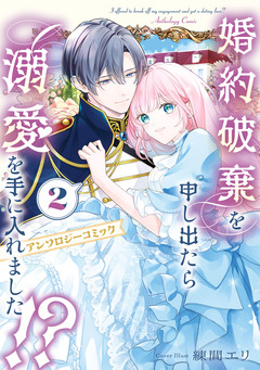 婚約破棄を申し出たら溺愛を手に入れました!? アンソロジーコミック 2巻