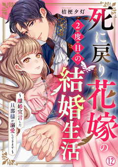 死に戻り花嫁の2度目の結婚生活～離婚宣言した旦那様が溺愛してきます～ 12巻