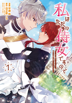 私はただの侍女ですので ひっそり暮らしたいのに、騎士王様が逃がしてくれません 1巻