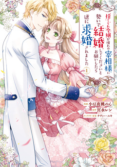 捨てられ令嬢が憧れの宰相様に勢いで結婚してくださいとお願いしたら逆に求婚されました 1巻