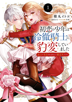 初恋の少年は冷徹騎士に豹変していました 全力で告白されるなんて想定外です!! 1巻