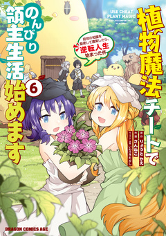 植物魔法チートでのんびり領主生活始めます 前世の知識を駆使して農業したら、逆転人生始まった件 6巻