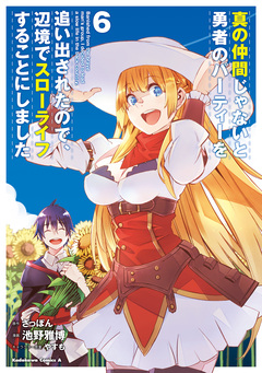 真の仲間じゃないと勇者のパーティーを追い出されたので、辺境でスローライフすることにしました 6巻