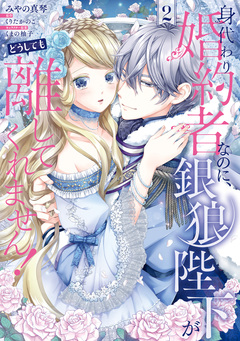 身代わり婚約者なのに、銀狼陛下がどうしても離してくれません! 2巻