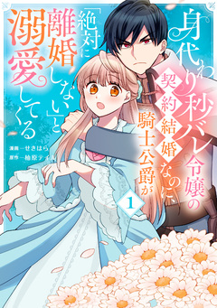 身代わり秒バレ令嬢の契約結婚なのに、騎士公爵が「絶対に離婚しない」と溺愛してくる 1巻