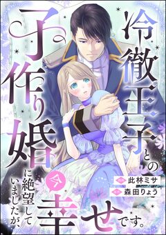冷徹王子との子作り婚に絶望していましたが、今幸せです。(単話版) 1巻