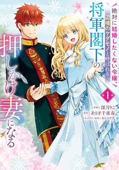 絶対に結婚したくない令嬢、辺境のケダモノと呼ばれる将軍閣下の押しかけ妻になる 1巻