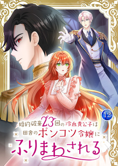 婚約破棄23回の冷血貴公子は田舎のポンコツ令嬢にふりまわされる 【単行本版】 12巻
