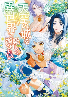 天空の城をもらったので異世界で楽しく遊びたい 6巻
