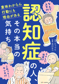 認知症の人、その本当の気持ち 意味わからん行動にも理由がある 1巻