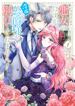 破局予定の悪女のはずが、冷徹公爵様が別れてくれません! 1巻