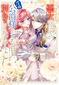 破局予定の悪女のはずが、冷徹公爵様が別れてくれません! 2巻