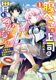 腹ぺこな上司の胃をつかむ方法 ～左遷先は宮廷魔導師の専属シェフ～ 1巻