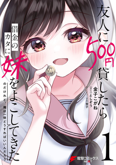 友人に500円貸したら借金のカタに妹をよこしてきたのだけれど、俺は一体どうすればいいんだろう 1巻