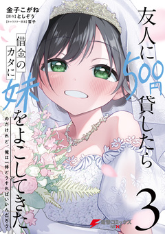 友人に500円貸したら借金のカタに妹をよこしてきたのだけれど、俺は一体どうすればいいんだろう 3巻