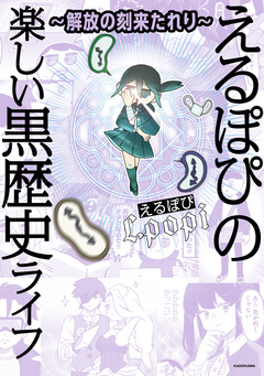 ～解放の刻来たれり～ えるぽぴの楽しい黒歴史ライフ 1巻