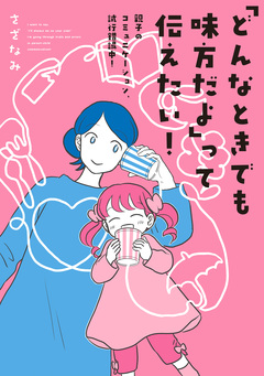 「どんなときでも味方だよ」って伝えたい! 親子のコミュニケーション、試行錯誤中! 1巻