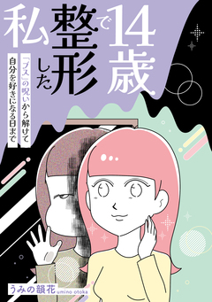 14歳で整形した私 「ブス」の呪いから解けて自分を好きになる日まで 1巻
