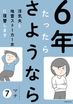 6年たったらさようなら 浮気夫と地雷ストーカー女に復讐します 7巻